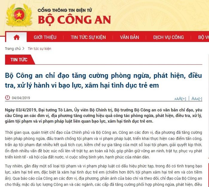 Cổng thông tin điện tử Bộ Công an đăng tải văn bản chỉ đạo của Đại tướng Tô Lâm, Bộ trưởng Bộ Công an chỉ đạo, yêu cầu tăng cường công tác phòng ngừa, phát hiện, điều tra, xử lý, giảm tội phạm và vi phạm pháp luật liên quan bạo lực, xâm hại tình dục trẻ em. Văn phòng Cơ quan Cảnh sát điều tra Bộ Công an chủ trì hướng dẫn Công an các địa phương thực hiện Bộ luật Hình sự, Bộ luật Tố tụng hình sự năm 2015 liên quan đến các tội phạm xâm hại tình dục trẻ em và Thông tư liên tịch số 06/2018/TTLT-VKSNDTC-TANDTC-BCA-BTP-BLĐTBXH ngày 21/12/2018 về phối hợp thực hiện một số quy định của Bộ luật Tố tụng Hình sự về thủ tục tố tụng đối với người dưới 18 tuổi;