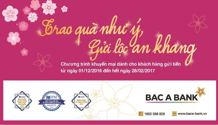 Khách hàng cá nhân gửi tiền tại BAC A BANK từ 1/12/2016 đến hết 28/2/2017 được tặng những phần quà giá trị và được tham dự chương trình quay số trúng thưởng. Khách hàng được giải đặc biệt sẽ nhận ô tô Toyota Camry 2.0E.